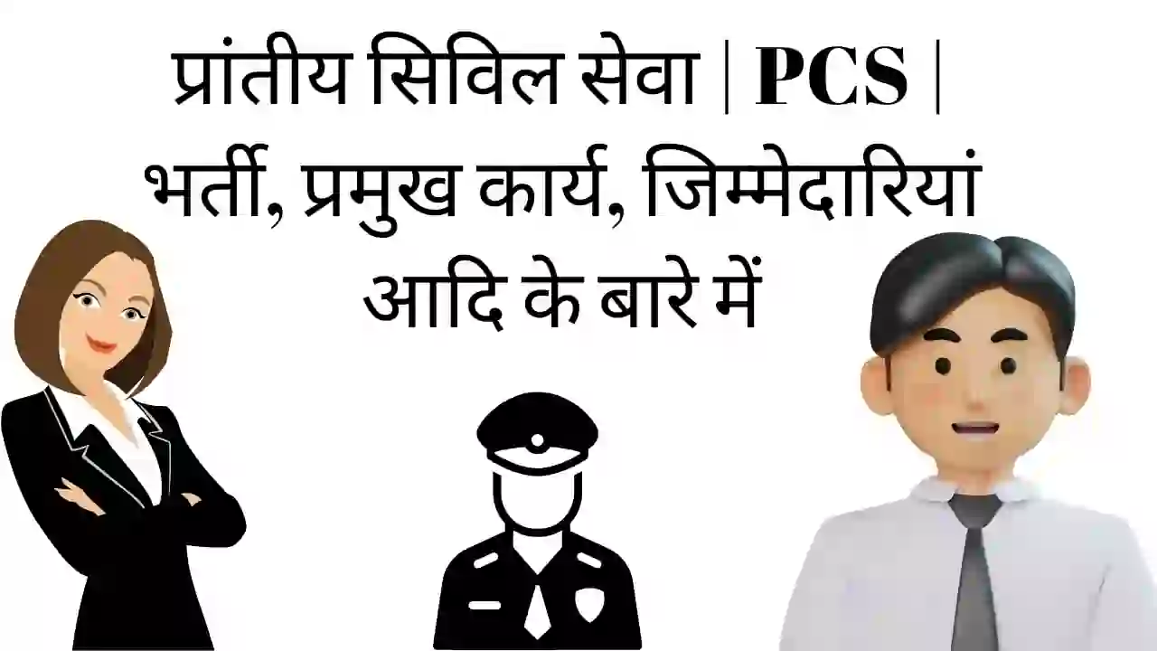 प्रांतीय सिविल सेवा | PCS | भर्ती, प्रमुख कार्य, जिम्मेदारियां आदि के बारे में